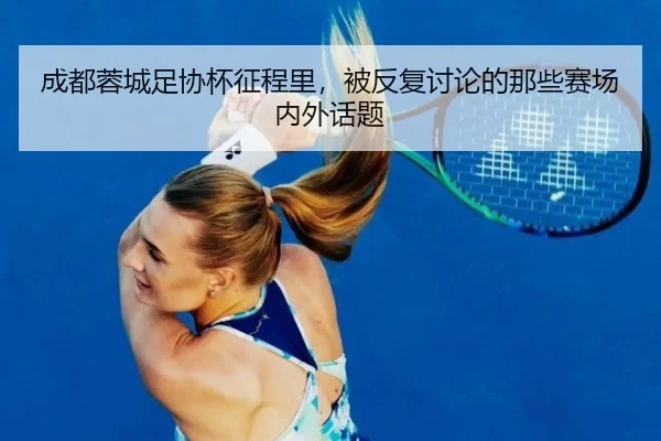 成都蓉城足协杯征程里，被反复讨论的那些赛场内外话题